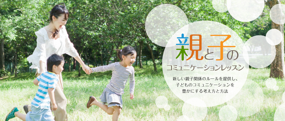 親と子のコミュニケーションレッスン－新しい親子関係のルールを提供し、子どものコミュニケーションを豊かにする体験型講座