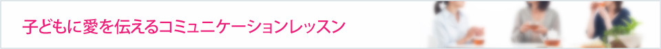 子どもに愛を伝えるコミュニケーションレッスン